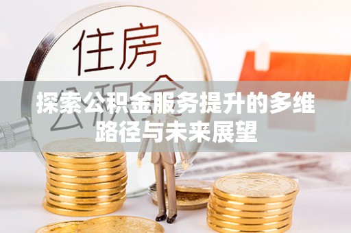 河南探索公积金服务提升的多维路径与未来展望