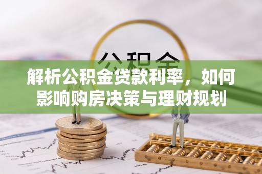河南解析公积金贷款利率，如何影响购房决策与理财规划