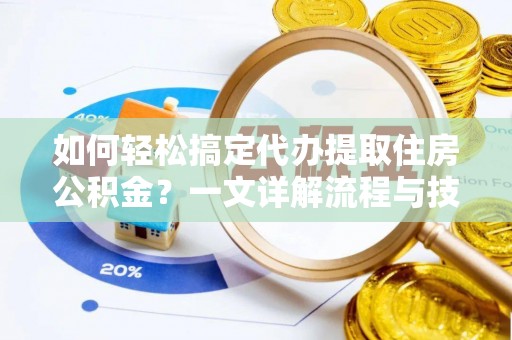 河南如何轻松搞定代办提取住房公积金？一文详解流程与技巧