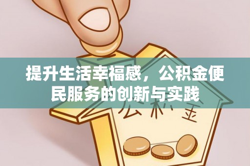 河南提升生活幸福感，公积金便民服务的创新与实践
