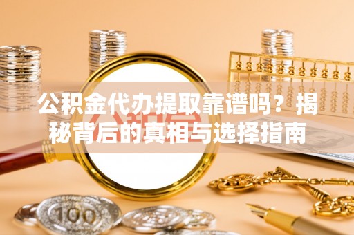河南公积金代办提取靠谱吗？揭秘背后的真相与选择指南