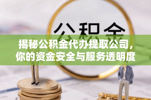 河南揭秘公积金代办提取公司，你的资金安全与服务透明度指南