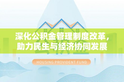 河南深化公积金管理制度改革，助力民生与经济协同发展