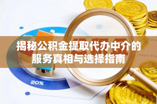 河南揭秘公积金提取代办中介的服务真相与选择指南