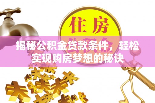 河南揭秘公积金贷款条件，轻松实现购房梦想的秘诀
