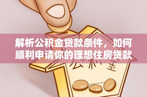 河南解析公积金贷款条件，如何顺利申请你的理想住房贷款