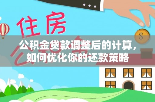 河南公积金贷款调整后的计算，如何优化你的还款策略