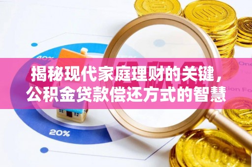 河南揭秘现代家庭理财的关键，公积金贷款偿还方式的智慧选择