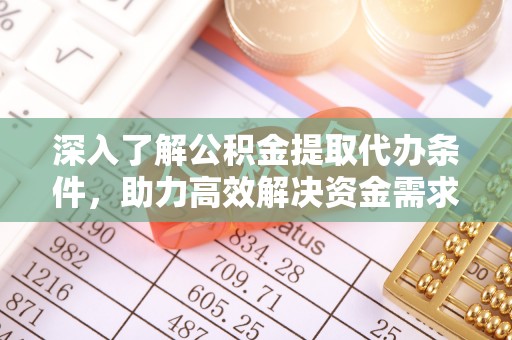 河南深入了解公积金提取代办条件，助力高效解决资金需求