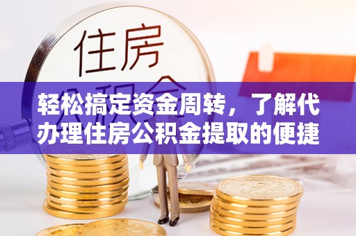 河南轻松搞定资金周转，了解代办理住房公积金提取的便捷之道