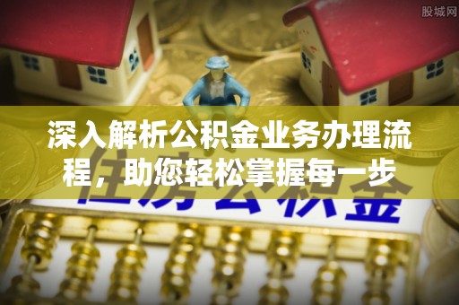 河南深入解析公积金业务办理流程，助您轻松掌握每一步