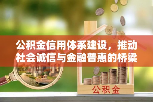河南公积金信用体系建设，推动社会诚信与金融普惠的桥梁