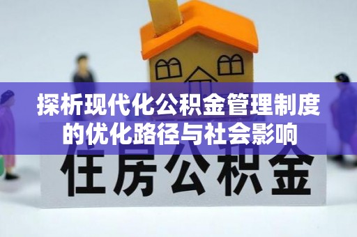 河南探析现代化公积金管理制度的优化路径与社会影响