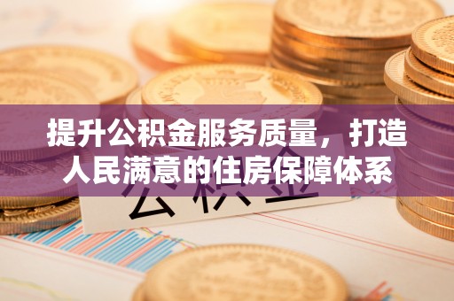 河南提升公积金服务质量，打造人民满意的住房保障体系