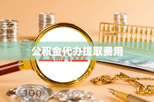 河南公积金代办提取费用