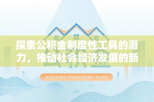 河南探索公积金制度性工具的潜力，推动社会经济发展的新引擎