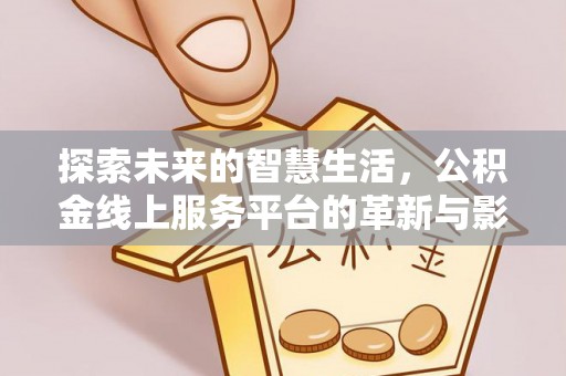 河南探索未来的智慧生活，公积金线上服务平台的革新与影响