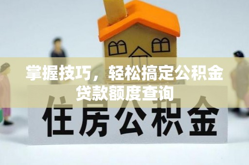 河南掌握技巧，轻松搞定公积金贷款额度查询
