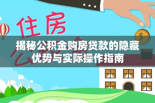 河南揭秘公积金购房贷款的隐藏优势与实际操作指南