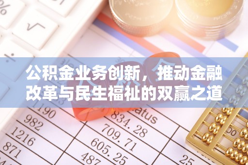 河南公积金业务创新，推动金融改革与民生福祉的双赢之道