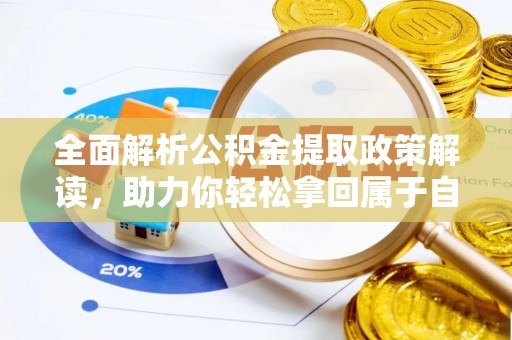 河南全面解析公积金提取政策解读，助力你轻松拿回属于自己的钱