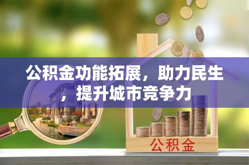 河南公积金功能拓展，助力民生，提升城市竞争力