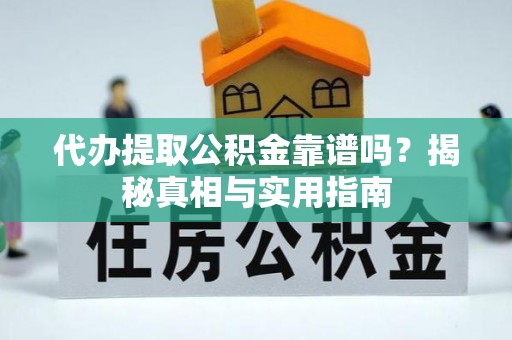 河南代办提取公积金靠谱吗？揭秘真相与实用指南