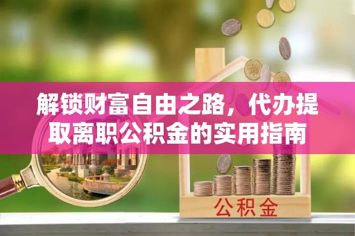 河南解锁财富自由之路，代办提取离职公积金的实用指南