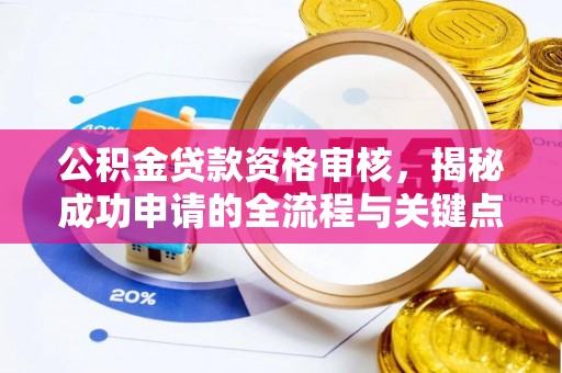 河南公积金贷款资格审核，揭秘成功申请的全流程与关键点