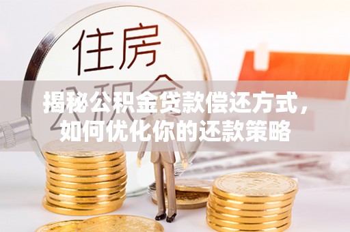 河南揭秘公积金贷款偿还方式，如何优化你的还款策略