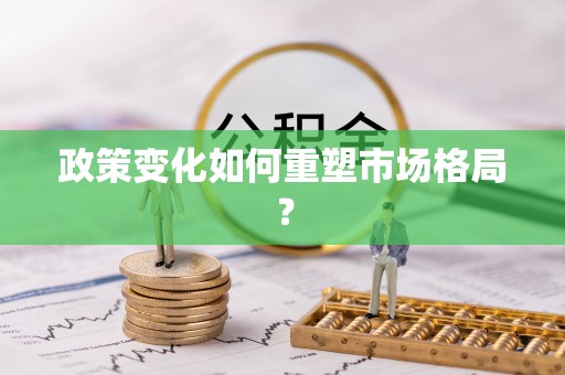 河南政策变化如何重塑市场格局？