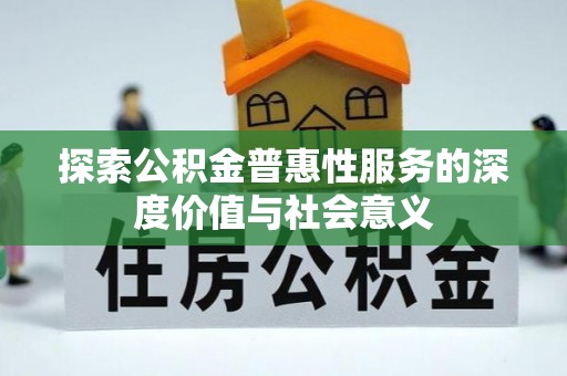 河南探索公积金普惠性服务的深度价值与社会意义
