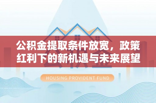 河南公积金提取条件放宽，政策红利下的新机遇与未来展望
