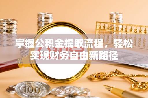 河南掌握公积金提取流程，轻松实现财务自由新路径