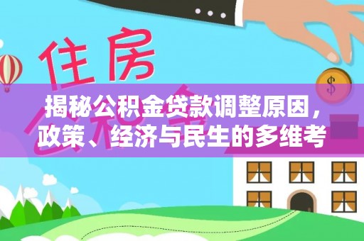 河南揭秘公积金贷款调整原因，政策、经济与民生的多维考量