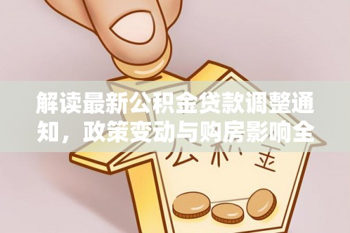 河南解读最新公积金贷款调整通知，政策变动与购房影响全解析