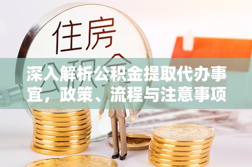 河南深入解析公积金提取代办事宜，政策、流程与注意事项全攻略