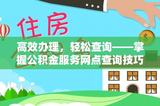 河南高效办理，轻松查询——掌握公积金服务网点查询技巧