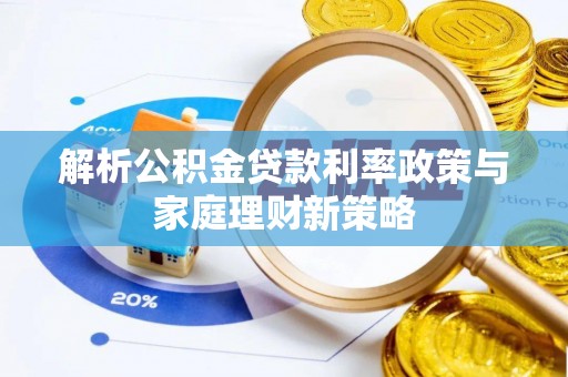 河南解析公积金贷款利率政策与家庭理财新策略