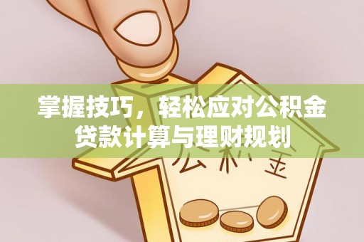 河南掌握技巧，轻松应对公积金贷款计算与理财规划