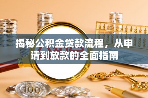 河南揭秘公积金贷款流程，从申请到放款的全面指南