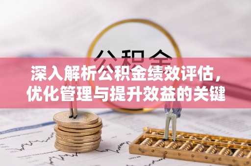 河南深入解析公积金绩效评估，优化管理与提升效益的关键路径