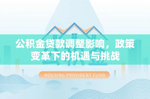 河南公积金贷款调整影响，政策变革下的机遇与挑战