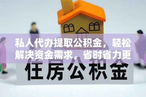 河南私人代办提取公积金，轻松解决资金需求，省时省力更高效