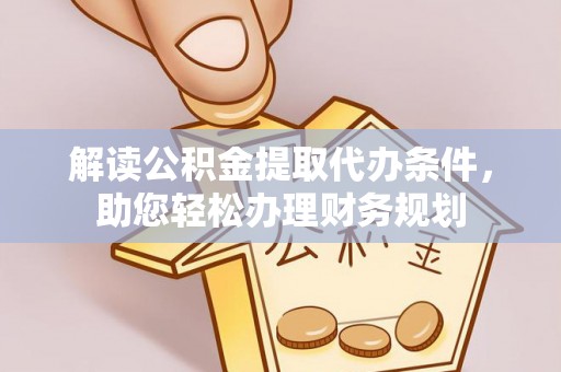 河南解读公积金提取代办条件，助您轻松办理财务规划