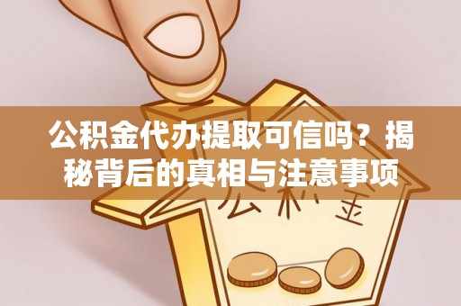 河南公积金代办提取可信吗？揭秘背后的真相与注意事项