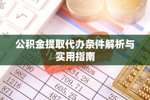 河南公积金提取代办条件解析与实用指南