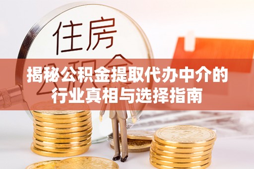 河南揭秘公积金提取代办中介的行业真相与选择指南