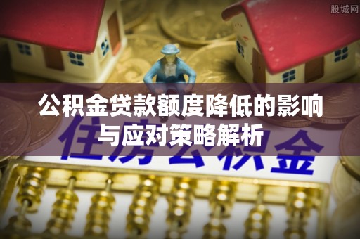 河南公积金贷款额度降低的影响与应对策略解析