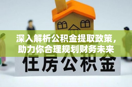 河南深入解析公积金提取政策，助力你合理规划财务未来